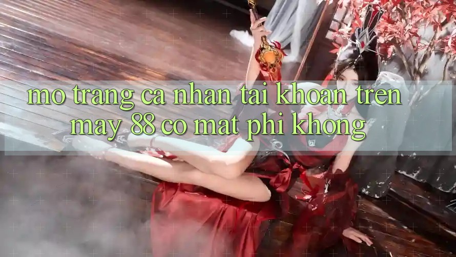 Mở trang cá nhân tài khoản trên May-88 có mất phí không?