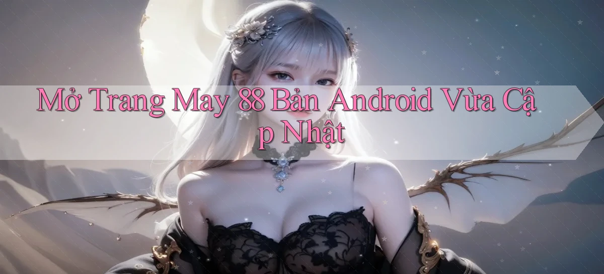 mở trang may 88 bản android vừa cập nhật
