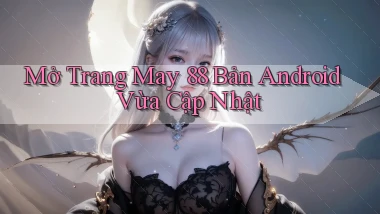 mở trang may 88 bản android vừa cập nhật