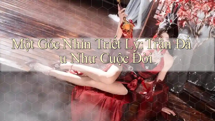 Một Góc Nhìn Triết Lý: Trận Đấu Như Cuộc Đời