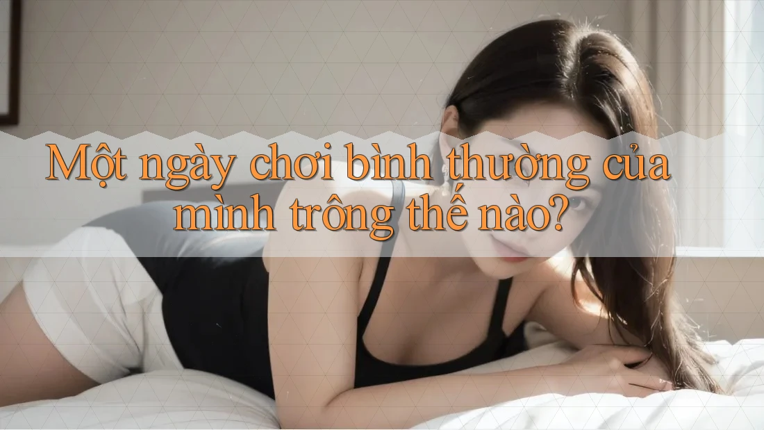 Một ngày chơi bình thường của mình trông thế nào?