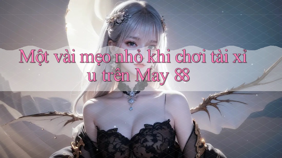 Một vài mẹo nhỏ khi chơi tài xỉu trên May 88 Một vài mẹo nhỏ khi chơi tài xỉu trên May 88