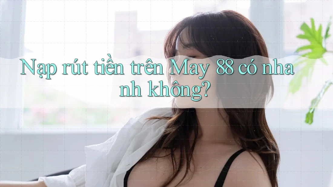 Nạp rút tiền trên May 88 có nhanh không? Nạp rút tiền trên May 88 có nhanh không?
