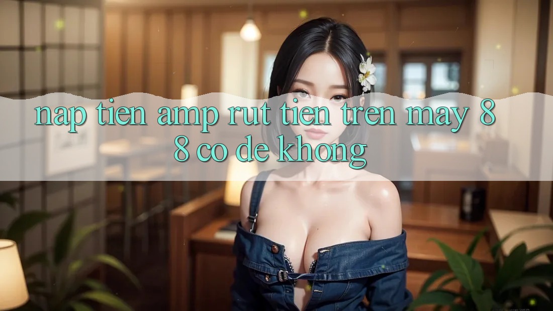 Nạp tiền &amp; rút tiền trên May 88 có dễ không?
