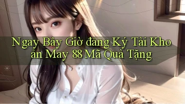 ngay bây giờ đăng ký tài khoản may 88 mã quà tặng
