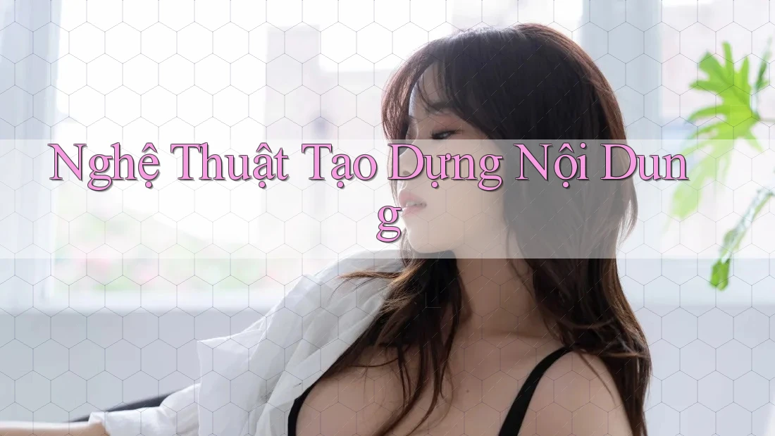 Nghệ Thuật Tạo Dựng Nội Dung