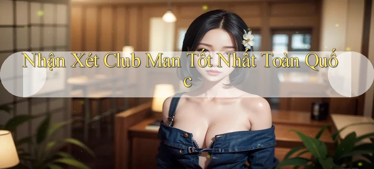 nhận xét club man tốt nhất toàn quốc