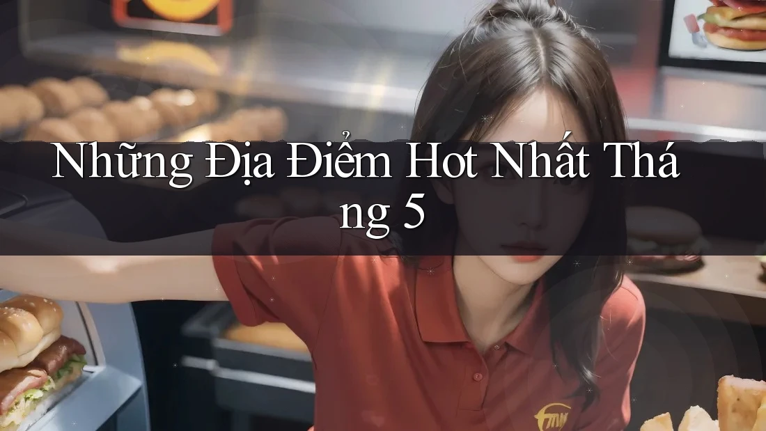 Những Địa Điểm Hot Nhất Tháng 5