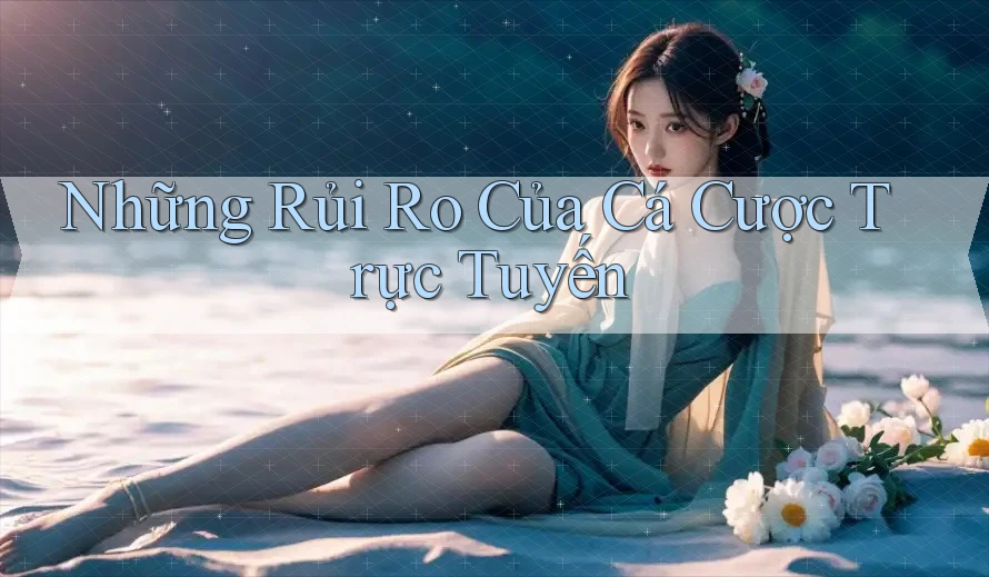 Những Rủi Ro Của Cá Cược Trực Tuyến Những Rủi Ro Của Cá Cược Trực Tuyến