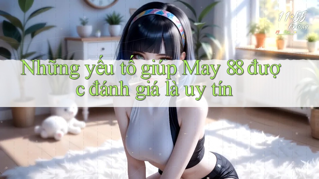 Những yếu tố giúp May 88 được đánh giá là uy tín Những yếu tố giúp May 88 được đánh giá là uy tín