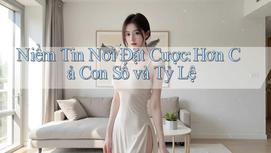 Niềm Tin Nơi Đặt Cược: Hơn Cả Con Số và Tỷ Lệ Niềm Tin Nơi Đặt Cược: Hơn Cả Con Số và Tỷ Lệ