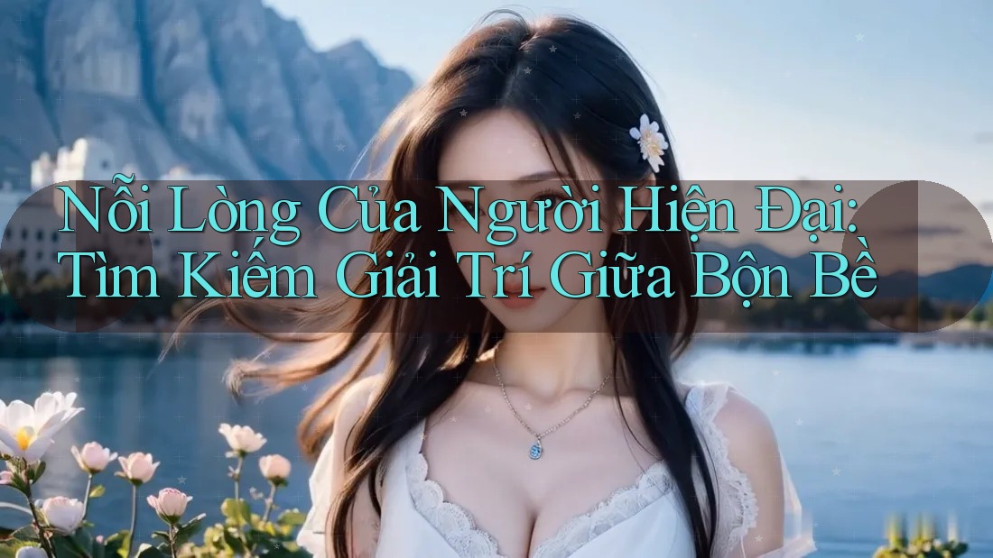 Nỗi Lòng Của Người Hiện Đại: Tìm Kiếm Giải Trí Giữa Bộn Bề