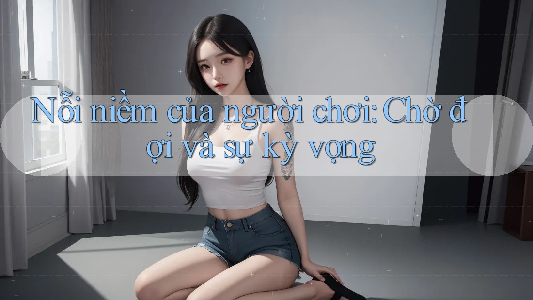 Nỗi niềm của người chơi: Chờ đợi và sự kỳ vọng