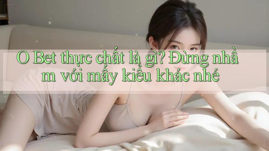 O Bet thực chất là gì? Đừng nhầm với mấy kiểu khác nhé O Bet thực chất là gì? Đừng nhầm với mấy kiểu khác nhé