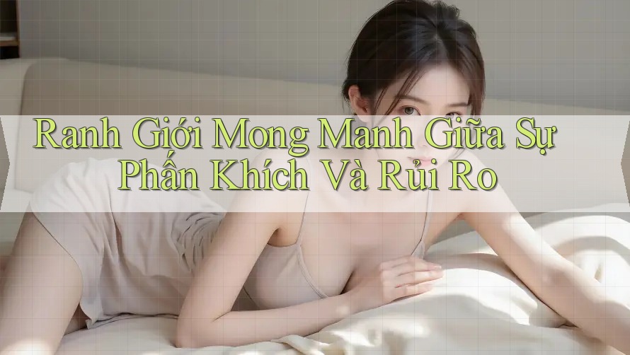 Ranh Giới Mong Manh Giữa Sự Phấn Khích Và Rủi Ro