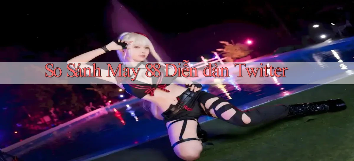 so sánh may 88 diễn đàn twitter