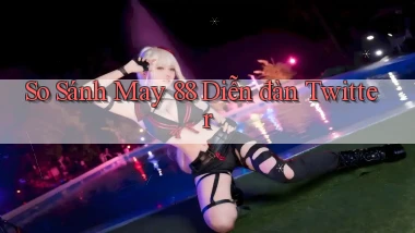 so sánh may 88 diễn đàn twitter