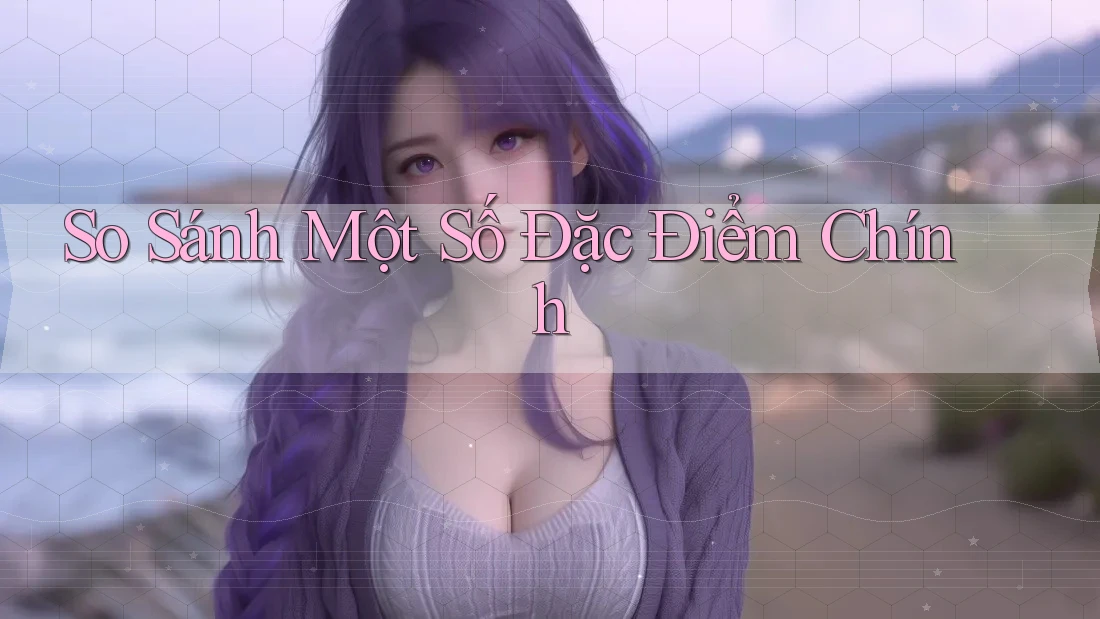 So Sánh Một Số Đặc Điểm Chính So Sánh Một Số Đặc Điểm Chính