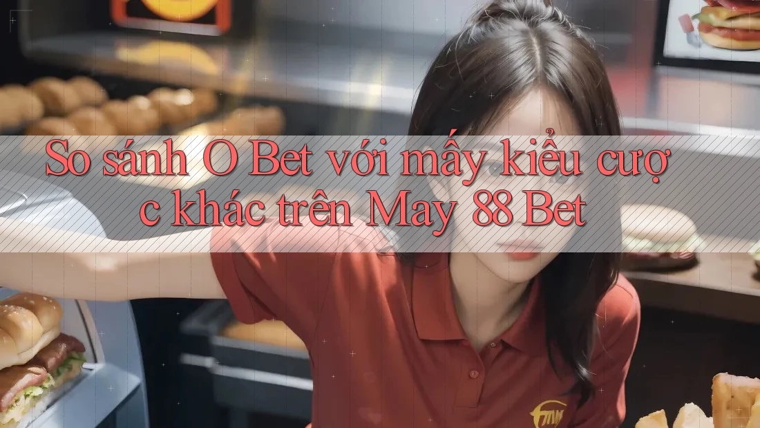 So sánh O Bet với mấy kiểu cược khác trên May 88 Bet So sánh O Bet với mấy kiểu cược khác trên May 88 Bet