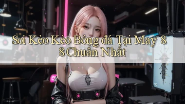 soi kèo kèo bóng đá tại may 88 chuẩn nhất