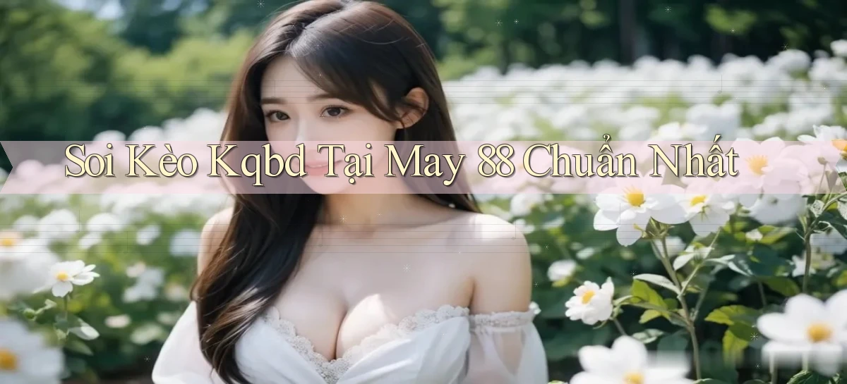 soi kèo kqbd tại may 88 chuẩn nhất