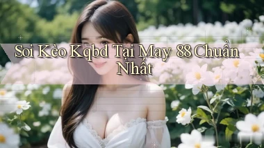 soi kèo kqbd tại may 88 chuẩn nhất