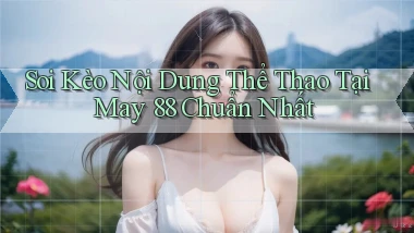 soi kèo nội dung thể thao tại may 88 chuẩn nhất