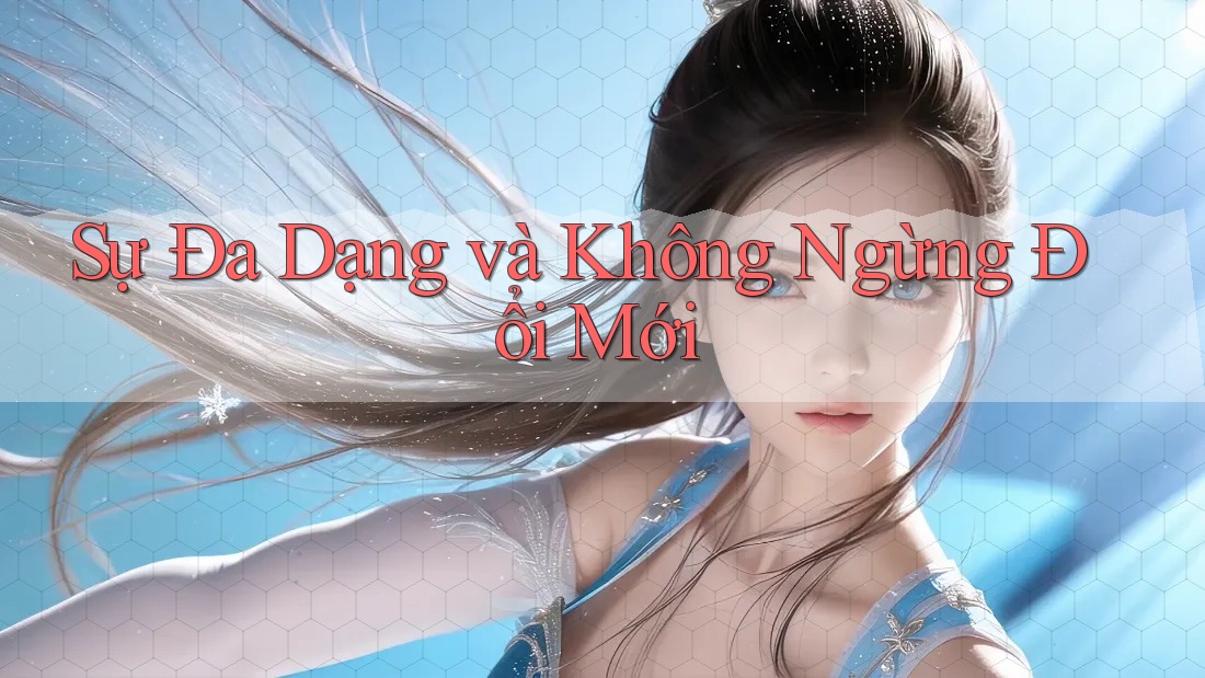 Sự Đa Dạng và Không Ngừng Đổi Mới