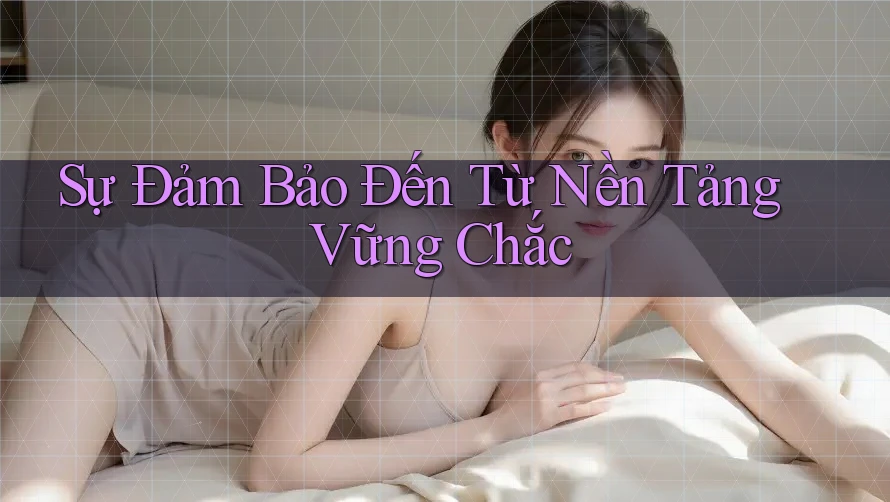 Sự Đảm Bảo Đến Từ Nền Tảng Vững Chắc