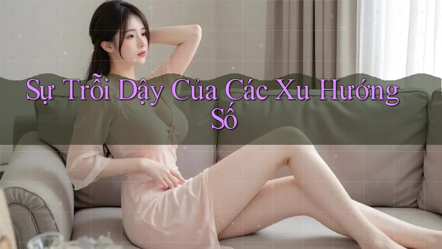 Sự Trỗi Dậy Của Các Xu Hướng Số