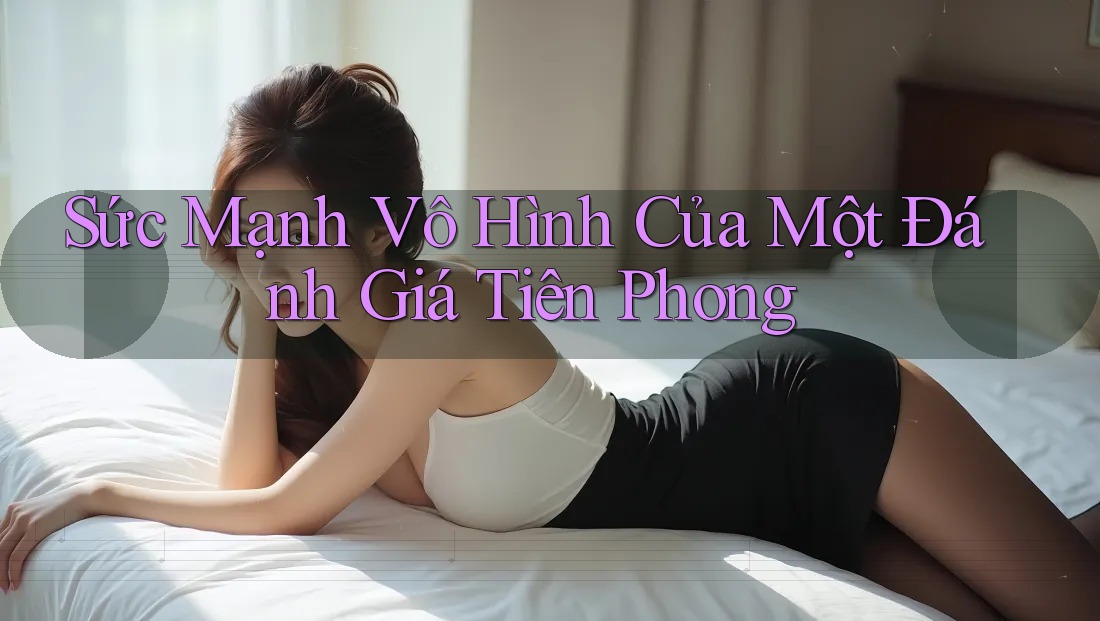 Sức Mạnh Vô Hình Của Một Đánh Giá Tiên Phong