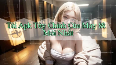 tải apk tùy chỉnh của may 88 mới nhất