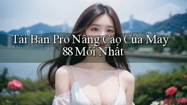 tải bản pro nâng cao của may 88 mới nhất