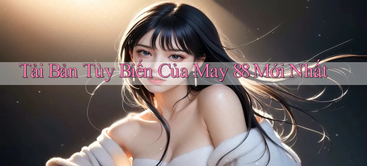 tải bản tùy biến của may 88 mới nhất