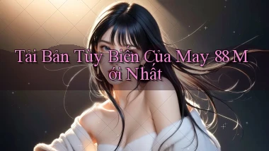 tải bản tùy biến của may 88 mới nhất