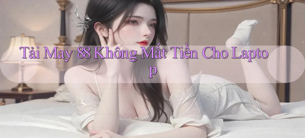 tải may 88 không mất tiền cho laptop