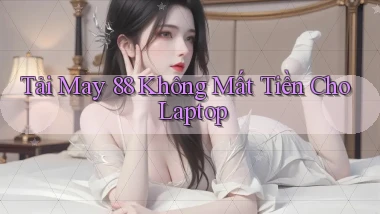 tải may 88 không mất tiền cho laptop