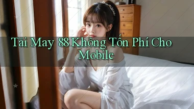 tải may 88 không tốn phí cho mobile