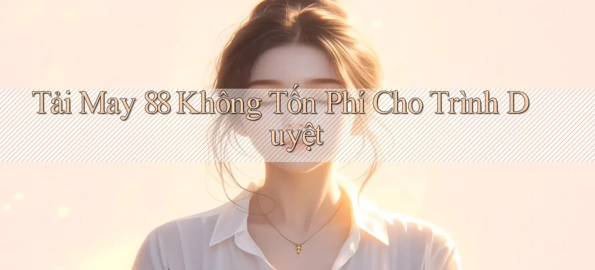 tải may 88 không tốn phí cho trình duyệt
