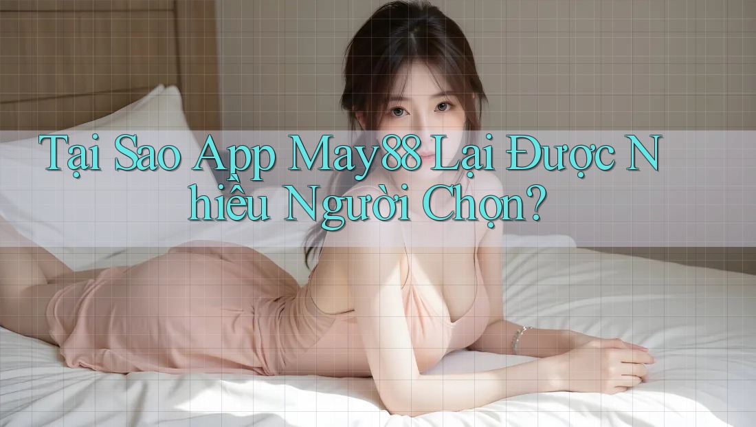 Tại Sao App May88 Lại Được Nhiều Người Chọn? Tại Sao App May88 Lại Được Nhiều Người Chọn?