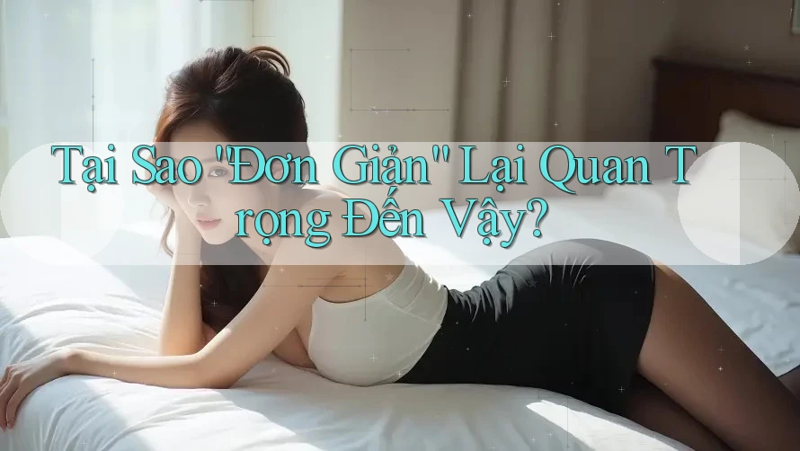 Tại Sao “Đơn Giản” Lại Quan Trọng Đến Vậy?