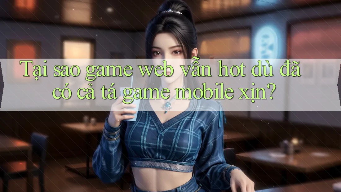 Tại sao game web vẫn hot dù đã có cả tá game mobile xịn?