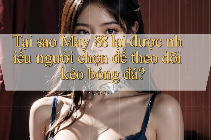 Tại sao May 88 lại được nhiều người chọn để theo dõi kèo bóng đá? Tại sao May 88 lại được nhiều người chọn để theo dõi kèo bóng đá?