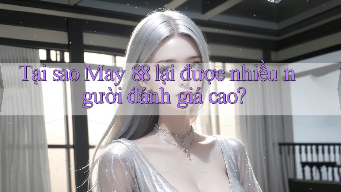 Tại sao May 88 lại được nhiều người đánh giá cao? Tại sao May 88 lại được nhiều người đánh giá cao?