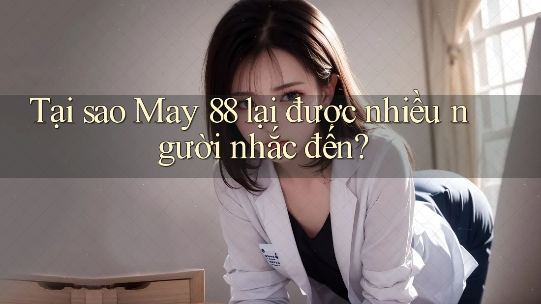 Tại sao May 88 lại được nhiều người nhắc đến? Tại sao May 88 lại được nhiều người nhắc đến?
