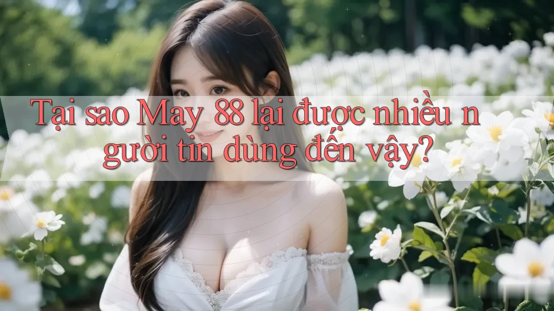 Tại sao May 88 lại được nhiều người tin dùng đến vậy? Tại sao May 88 lại được nhiều người tin dùng đến vậy?