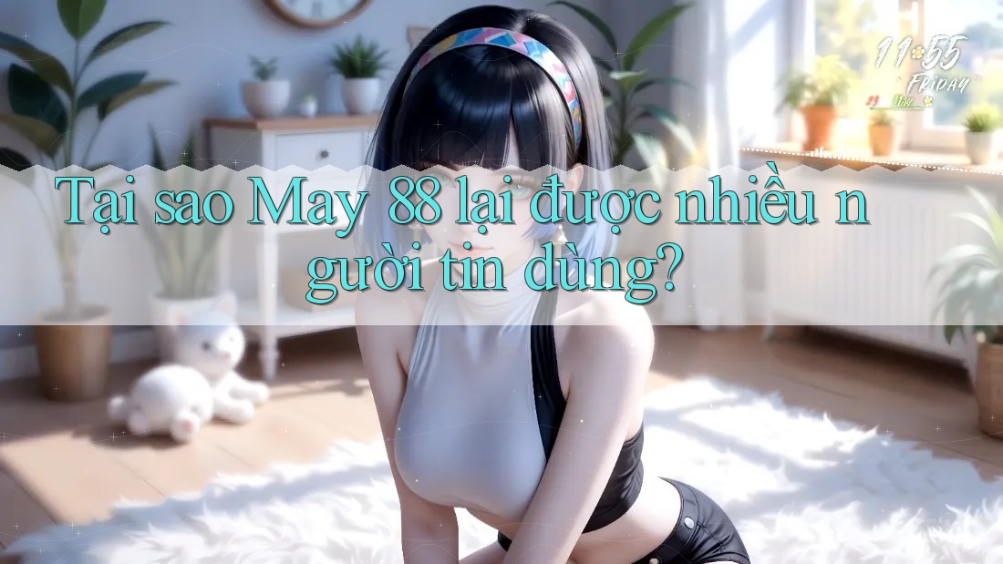 Tại sao May 88 lại được nhiều người tin dùng? Tại sao May 88 lại được nhiều người tin dùng?
