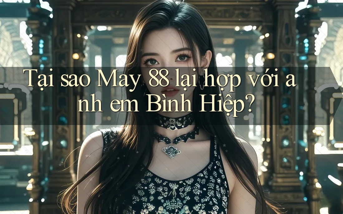 Tại sao May 88 lại hợp với anh em Bình Hiệp?
