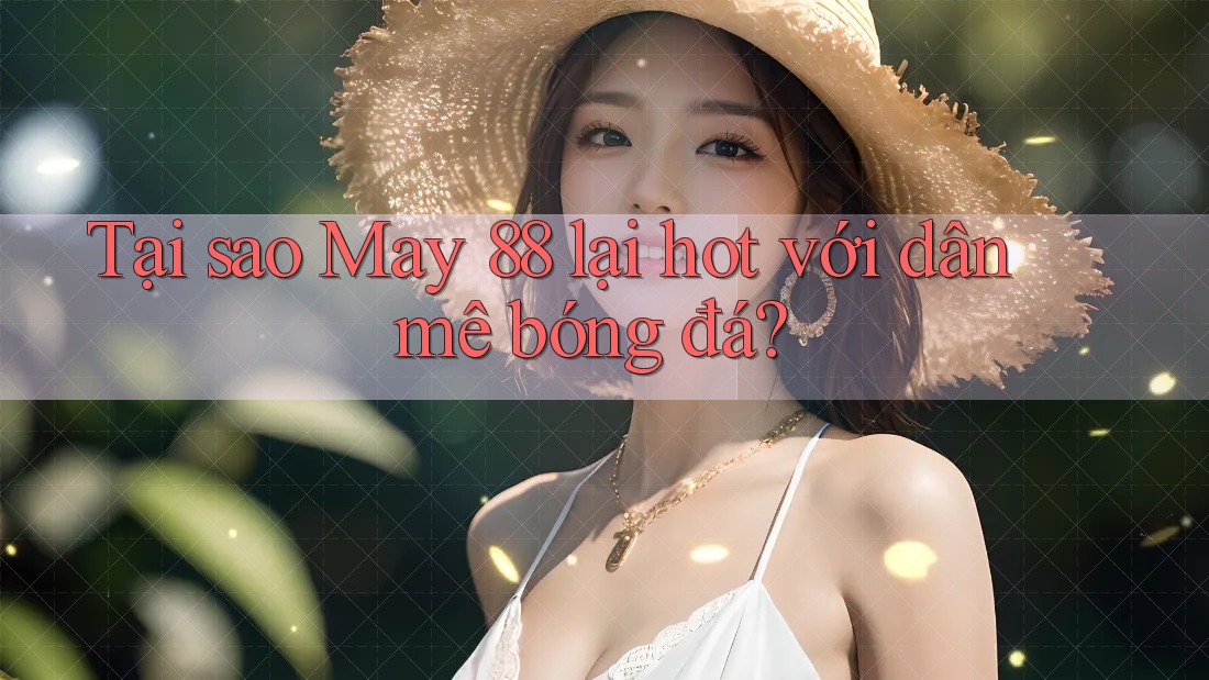 Tại sao May 88 lại hot với dân mê bóng đá?