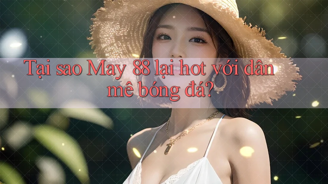 Tại sao May 88 lại hot với dân mê bóng đá?